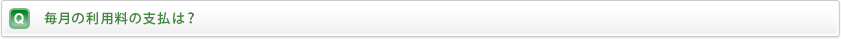 初期費用及び毎月の利用料の支払は？