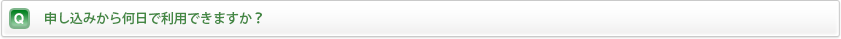 申し込みから何日で利用できますか？