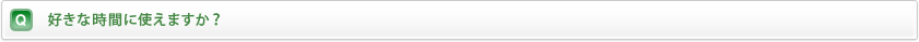 好きな時間に使えますか？